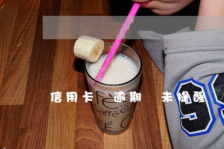 信用卡 逾期 未提醒 信用卡 逾期 未提醒